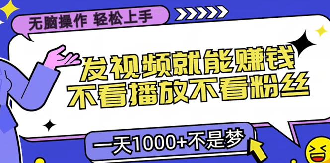 （13283期）无脑操作，只要发视频就能赚钱？不看播放不看粉丝，小白轻松上手，一天1000+不是梦