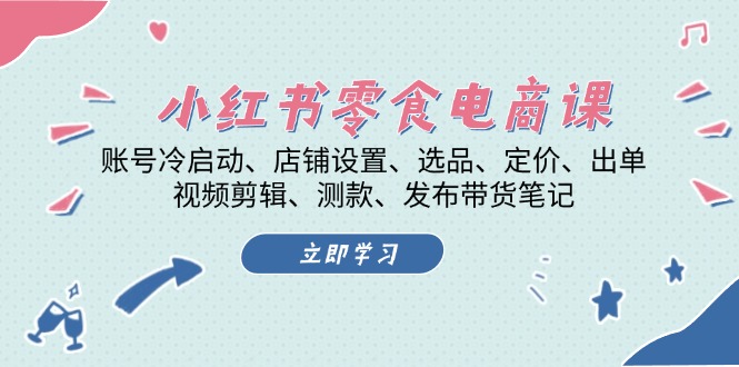 （13343期）小红书 零食电商课：账号冷启动、店铺设置、选品、定价、出单、视频剪辑