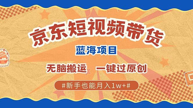 （13349期）最新京东短视频蓝海带货项目，无需剪辑无脑搬运，一键过原创，有手就能