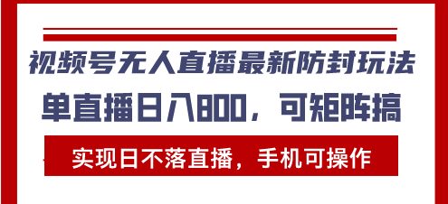 （13377期）视频号无人直播最新防封玩法，实现日不落直播，手机可操作，单直播日入