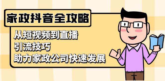 （13379期）家政抖音运营指南：从短视频到直播，引流技巧，助力家政公司快速发展 中创网 第1张