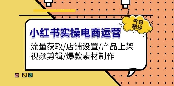 （13394期）小红书实操电商运营：流量获取/店铺设置/产品上架/视频剪辑/爆款素材制作 中创网 第1张