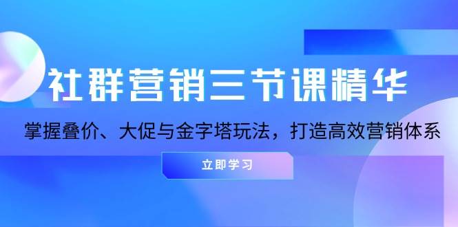 （13431期）社群营销三节课精华：掌握叠价、大促与金字塔玩法，打造高效营销体系 中创网 第1张