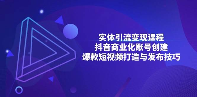 （13428期）实体引流变现课程；抖音商业化账号创建；爆款短视频打造与发布技巧 中创网 第1张