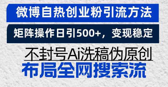 （13460期）微博自热创业粉引流方法，矩阵操作日引500+，变现稳定，不封号Ai洗稿伪...