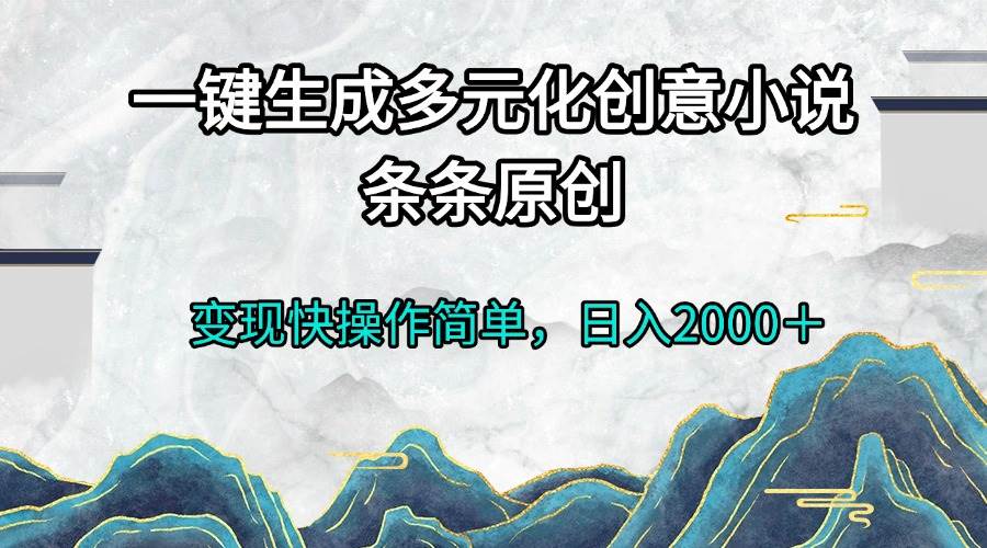 （13458期）一键生成多元化创意小说条条原创变现快操作简单日入2000＋