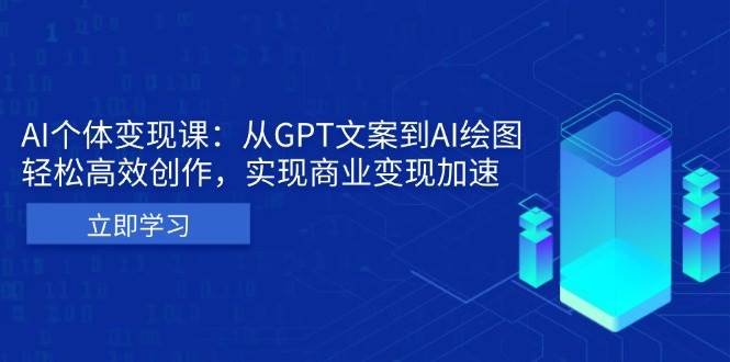 （13447期）AI个体变现课：从GPT文案到AI绘图，轻松高效创作，实现商业变现加速