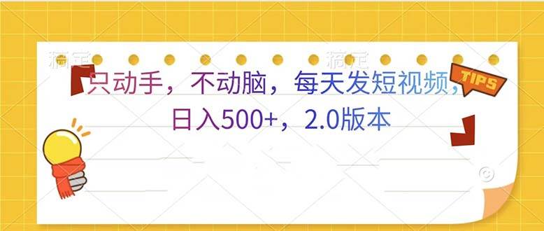 （13446期）只动手，不动脑，每天发发视频日入500+ 2.0版本