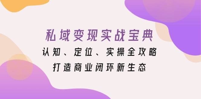 （13483期）私域变现实战宝典：认知、定位、实操全攻略，打造商业闭环新生态 中创网 第1张