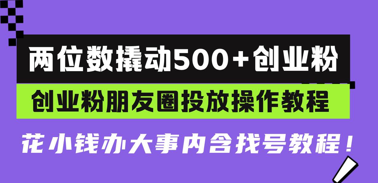 （13498期）两位数撬动500+创业粉，创业粉朋友圈投放操作教程，花小钱办大事内含找... 中创网 第1张