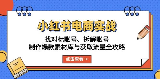 （13490期）小红书电商实战：找对标账号、拆解账号、制作爆款素材库与获取流量全攻略 中创网 第1张