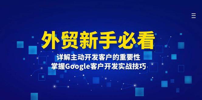 （13645期）外贸新手必看，详解主动开发客户的重要性，掌握Google客户开发实战技巧 中创网 第1张