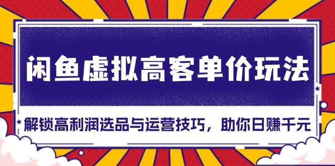 （13661期）闲鱼虚拟高客单价玩法：解锁高利润选品与运营技巧，助你日赚千元！ 中创网 第1张