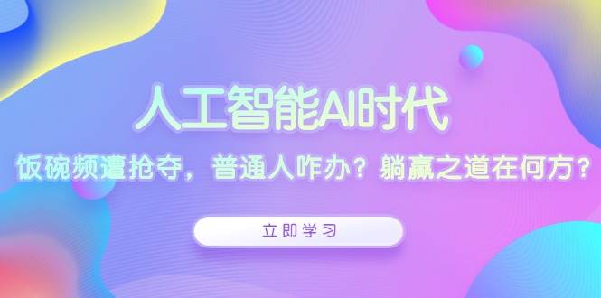 （13756期）人工智能AI时代，饭碗频遭抢夺，普通人咋办？躺赢之道在何方？ 中创网 第1张