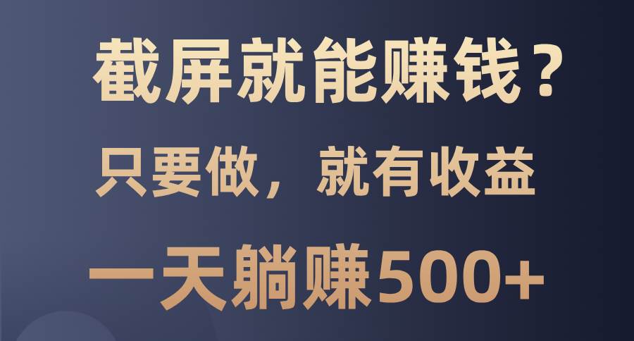 （13767期）截屏就能赚钱？0门槛，只要做，100%有收益的一个项目，一天躺赚500+ 中创网 第1张