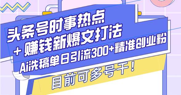 （13782期）头条号时事热点＋赚钱新爆文打法，Ai洗稿单日引流300+精准创业粉，目前... 中创网 第1张