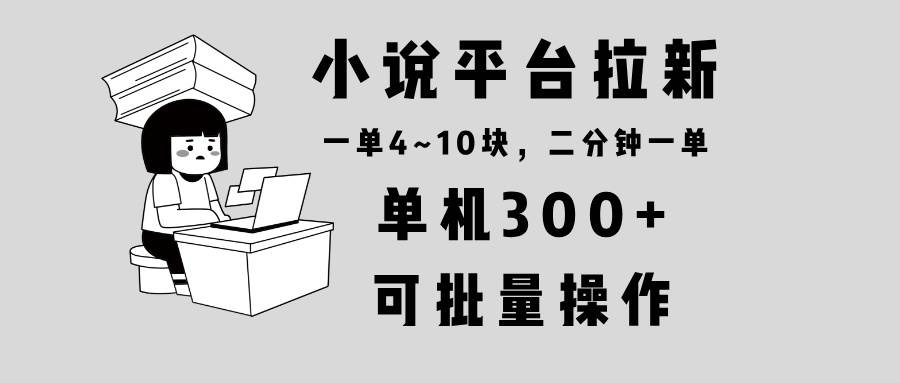 （13800期）小说平台拉新，单机300+，两分钟一单4~10块，操作简单可批量。 中创网 第1张