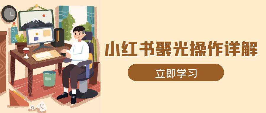 （13792期）小红书聚光操作详解，涵盖素材、开户、定位、计划搭建等全流程实操 中创网 第1张