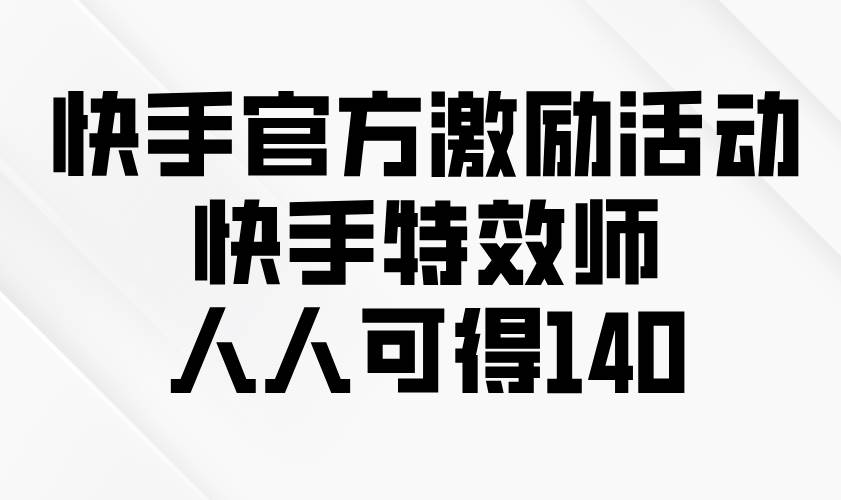 （13903期）快手官方激励活动-快手特效师，人人可得140