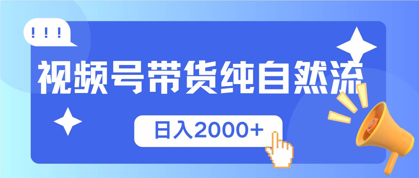 （13998期）视频号带货，纯自然流，起号简单，爆率高轻松日入2000+