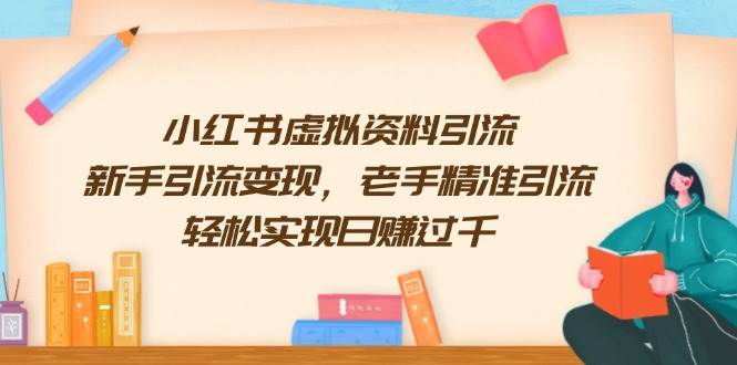 （13995期）小红书虚拟资料引流，新手引流变现，老手精准引流，轻松实现日赚过千