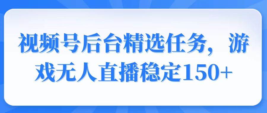 （14004期）视频号精选变现任务，游戏无人直播稳定150+ 中创网 第1张