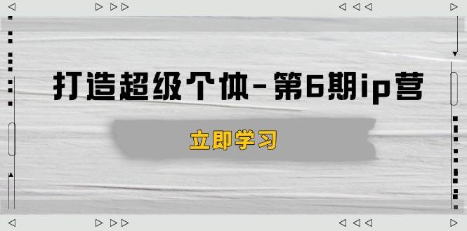 （14015期）打造 超级个体-第6期ip营：商业认知,产品设计,成交演练,解决知识变现难题 中创网 第1张