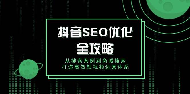 （14023期）抖音 SEO优化全攻略，从搜索案例到商城搜索，打造高效短视频运营体系 中创网 第1张