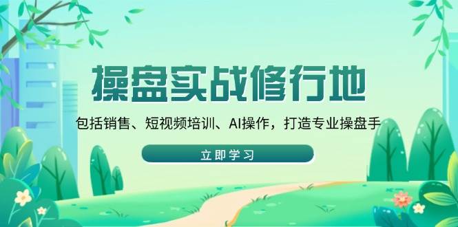 （14037期）操盘实战修行地：包括销售、短视频培训、AI操作，打造专业操盘手 中创网 第1张