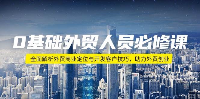 （14046期）0基础外贸人员必修课：全面解析外贸商业定位与开发客户技巧，助力外贸创业 中创网 第1张