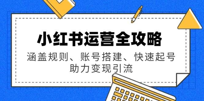 （14196期）小红书运营全攻略：涵盖规则、账号搭建、快速起号，助力变现引流 中创网 第1张