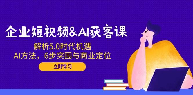 （14193期）企业短视频&AI获客课：解析5.0时代机遇，AI方法，6步突围与商业定位 中创网 第1张