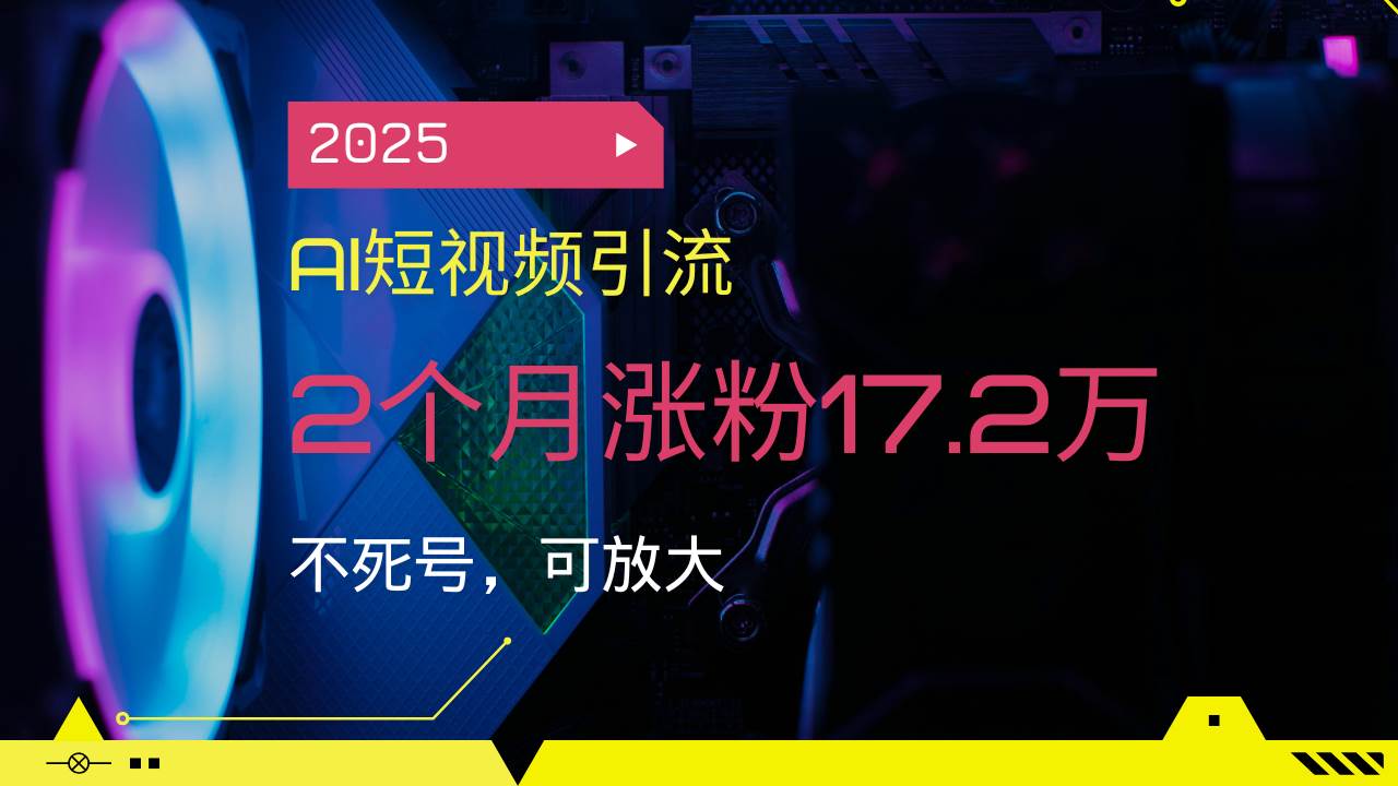 （14213期）2025AI短视频引流，2个月涨粉17.2万，不死号，可放大 中创网 第1张