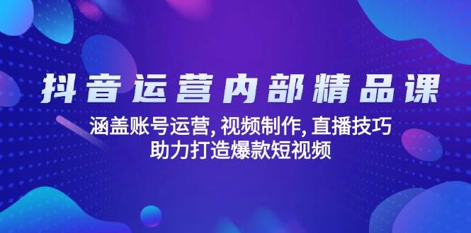 （14204期）抖音运营内部精品课：涵盖账号运营, 视频制作, 直播技巧, 助力打造爆款... 中创网 第1张