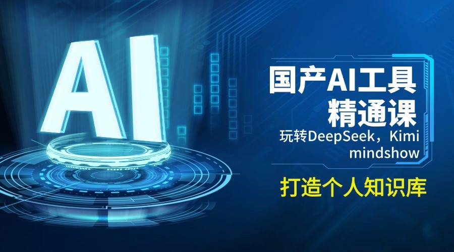 （14252期）国产AI工具精通课，玩转DeepSeek，Kimi，mindshow，打造个人知识库 中创网 第1张