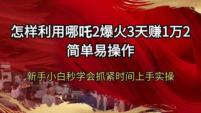 （14245期）怎样利用哪吒2爆火3天赚1万2简单易操作新手小白秒学会抓紧时间上手实操 中创网 第1张