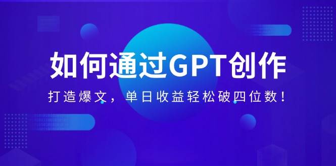 （14228期）如何通过GPT创作，打造爆文，单日收益轻松破四位数！ 中创网 第1张