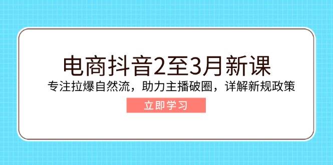 （14268期）电商抖音2至3月新课：专注拉爆自然流，助力主播破圈，详解新规政策 中创网 第1张