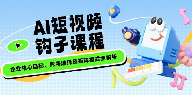 （14266期）AI短视频钩子课程，企业核心目标、账号选择及矩阵模式全解析 中创网 第1张