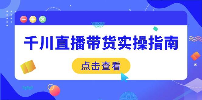 （14265期）千川直播带货实操指南：从选品到数据优化，基础到实操全面覆盖 中创网 第1张