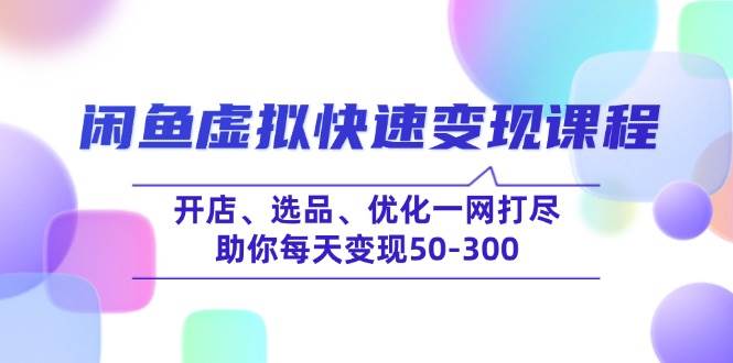 （14282期）闲鱼虚拟快速变现课程，开店、选品、优化一网打尽，助你每天变现50-300 中创网 第1张