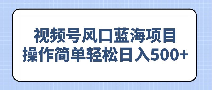 （14276期）视频号风口蓝海项目，操作简单轻松日入500+ 中创网 第1张