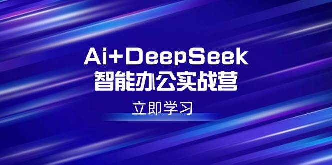 （14291期）Ai+DeepSeek智能办公实战营：解锁AI写作、设计、PPT等高薪技能 中创网 第1张