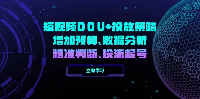 （14288期）短视频DOU+投放策略，增加预算、数据分析、精准判断，投流起号 中创网 第1张