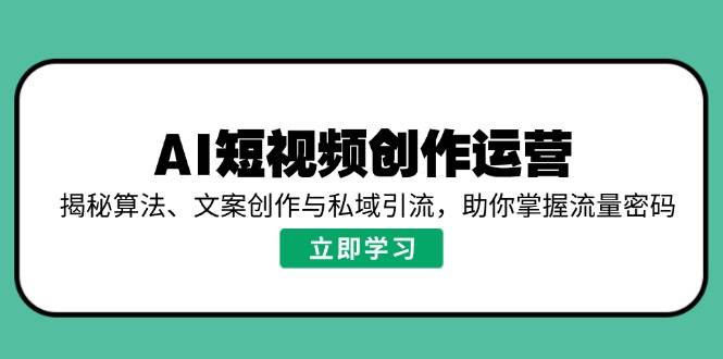 （14287期）AI短视频创作运营，揭秘算法、文案创作与私域引流，助你掌握流量密码 中创网 第1张