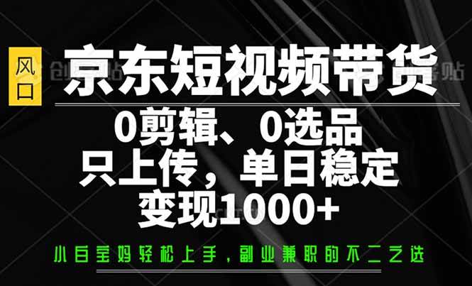 （14304期）京东短视频带货，0剪辑，0选品，只需上传素材，单日稳定变现1000+ 中创网 第1张