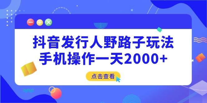 （14319期）抖音发行人野路子玩法，手机操作一天2000+ 中创网 第1张