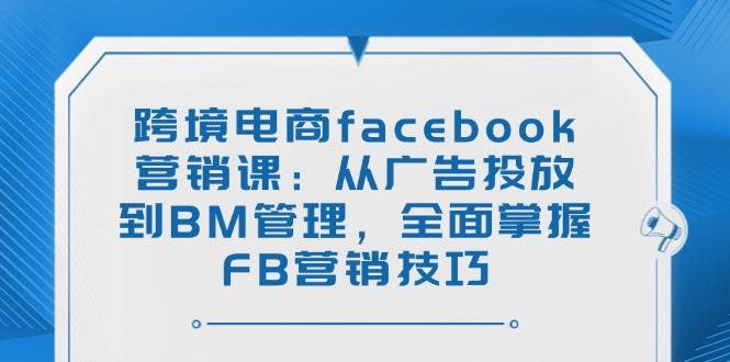 （14314期）跨境电商facebook营销课：从广告投放到BM管理，全面掌握FB营销技巧 中创网 第1张