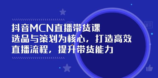 （14343期）抖音MCN直播带货课：选品与策划为核心, 打造高效直播流程, 提升带货能力 中创网 第1张